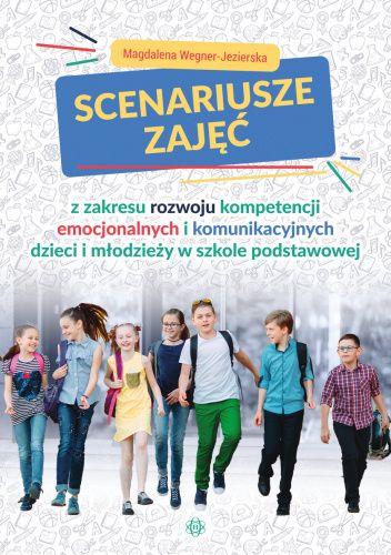 Scenariusze zajęć z zakresu rozwoju kompetencji emocjonalnych i komunikacyjnych dzieci i młodzieży w szkole podstawowej