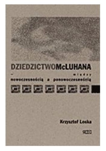 Dziedzictwo McLuhana. Między nowoczesnością a ponowoczesnością