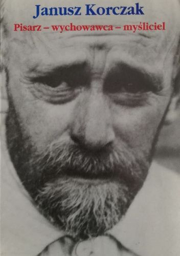 Janusz Korczak. Pisarz - wychowawca - myśliciel
