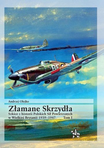 Złamane Skrzydła. Szkice z historii Polskich Sił Powietrznych w Wielkiej Brytanii 1939–1947. Tom I