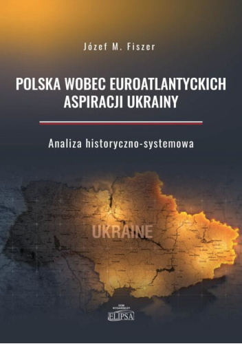 Polska wobec euroatlantyckich aspiracji Ukrainy. Analiza historyczno-systemowa