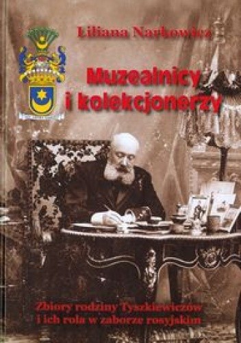 Muzealnicy i kolekcjonerzy. Zbiory rodziny Tyszkiewiczów i ich rola w zaborze rosyjskim.