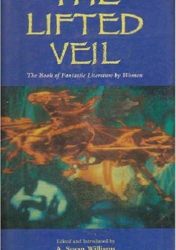 The Lifted Veil. The Book of Fantastic Literature by Women. 1800--World War II