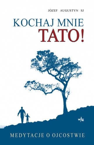 Kochaj mnie tato! Medytacje o ojcostwie