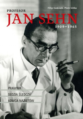 Profesor Jan Sehn (1909-1965) Prawnik, sędzia śledczy, łowca nazistów
