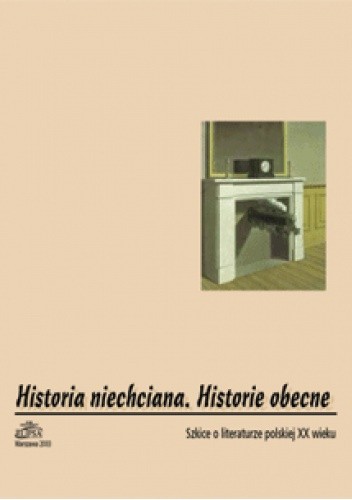 Historia niechciana. Historie obecne. Szkice o literaturze polskiej XX w.