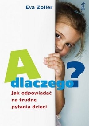 A dlaczego? Jak odpowiadać na trudne pytania dzieci