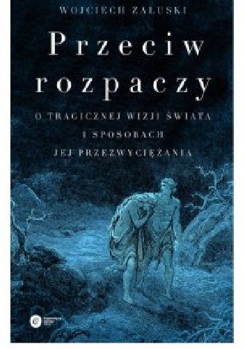 Przeciw rozpaczy. O tragicznej wizji świata i sposobach jej przezwyciężania