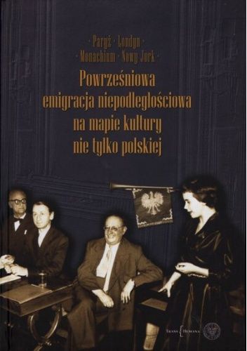 Powrześniowa emigracja niepodległościowa na mapie kultury nie tylko polskiej. Paryż, Londyn, Monachium, Nowy Jork. T. 1