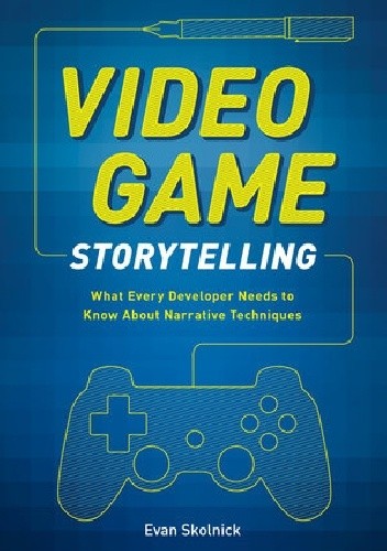 Video Game Storytelling: What Every Developer Needs to Know about Narrative Techniques