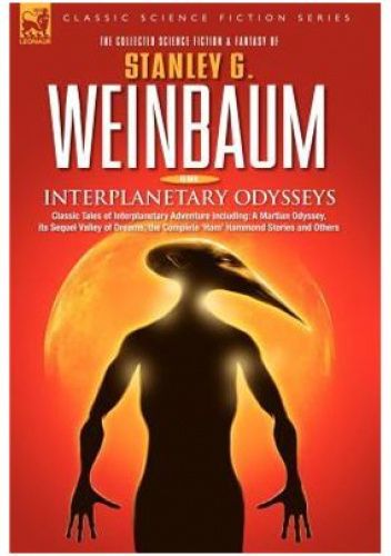 Interplanetary Odysseys. Classic Tales of Interplanetary Adventure Including A Martian Odyssey, Its Sequel Valley of Dreams, the Complete 'Ham' Hammond Stories and Others