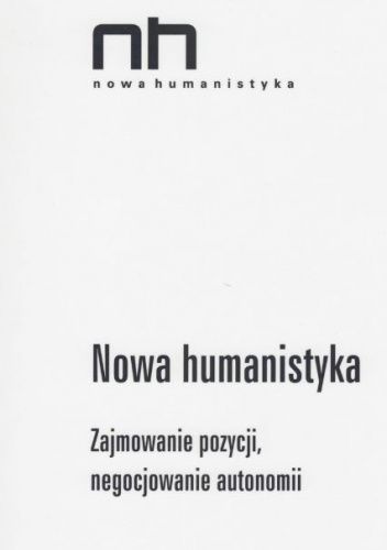 Nowa humanistyka. Zajmowanie pozycji, negocjowanie autonomii