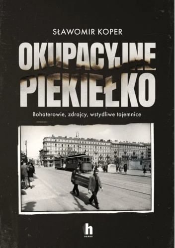 Okupacyjne piekiełko. Bohaterowie, zdrajcy, wstydliwe tajemnice