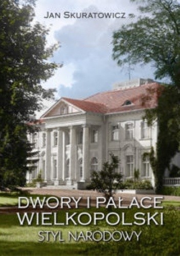 Dwory i pałace Wielkopolski. Styl narodowy