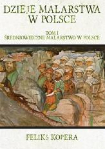Dzieje malarstwa w Polsce Tom 1 Średniowieczne malarstwo w Polsce