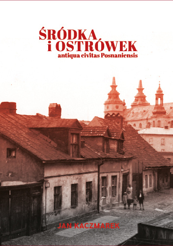 Śródka i Ostrówek. Antiqua civitas Posnaniensis