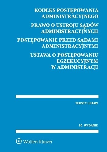 Kodeks postępowania administracyjnego. Prawo o ustroju sądów administracyjnych. Postępowanie przed sądami administracyjnymi. Ustawa o postępowaniu egzekucyjnym w administracji.