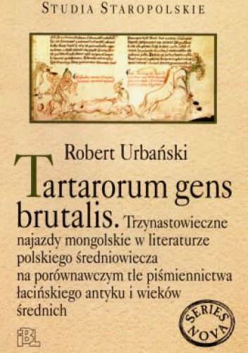 Tartarorum gens brutalis. Trzynastowieczne najazdy mongolskie w literaturze polskiego średniowiecza na porównawczym tle piśmiennictwa łacińskiego antyku i wieków średnich