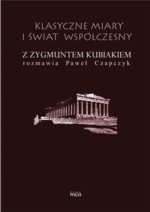 Klasyczne miary i świat współczesny. Z Zygmuntem Kubiakiem rozmawia Paweł Czapczyk