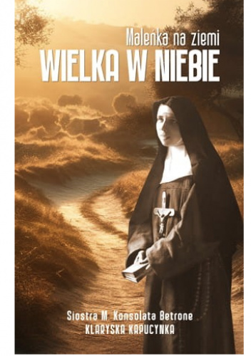 Maleńka na ziemi. Wielka w niebie. Siostra M. Konsolata Betrone – klaryska kapucynka
