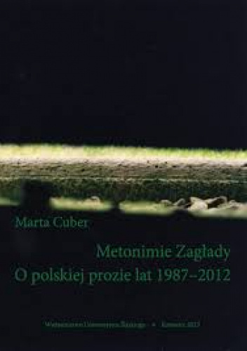 Metonimie Zagłady. O polskiej prozie lat 1987 - 2012