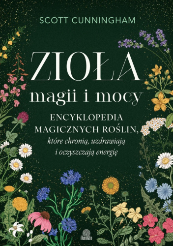Zioła magii i mocy. Encyklopedia magicznych roślin, które chronią, uzdrawiają i oczyszczają energię