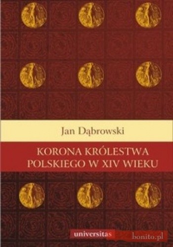 Korona Królestwa Polskiego w XIV wieku. Studium z dziejów rozwoju polskiej monarchii stanowej