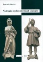 Na tropie średniowiecznych szpiegów. Wywiad i kontrwywiad w polsko-litewsko-krzyżackich stosunkach politycznych w XIV i pierwszej połowie XV wieku