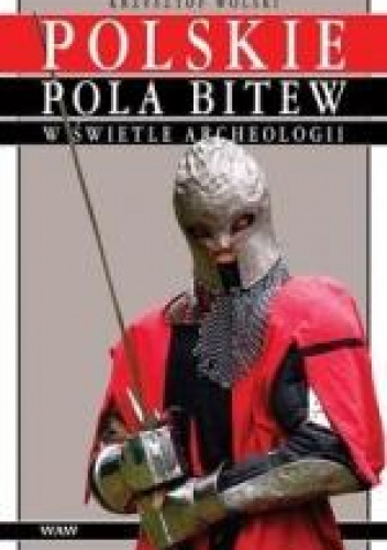 Polskie pola bitew w świetle archeologii Średniowiecze i okres wczesnonowożytny