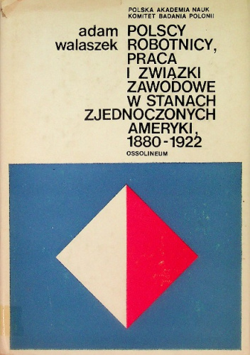 Polscy robotnicy, praca i związki zawodowe w Stanach Zjednoczonych Ameryki 1880-1922