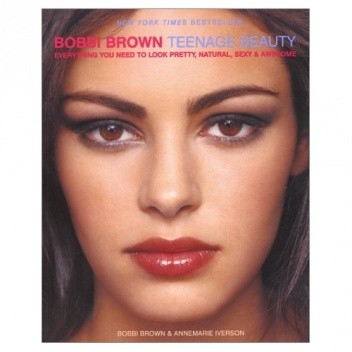 Bobbi Brown Teenage Beauty: Everything You Need to Look Pretty, Natural, Sexy and Awesome