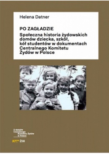 Po Zagładzie:. Społeczna historia żydowskich domów dziecka, szkół, kół studentów w dokumentach Centralnego Komitetu Żydów w Polsce