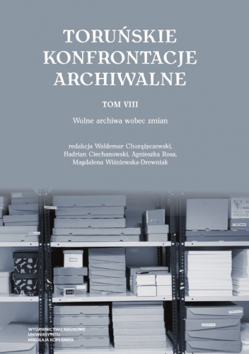 Toruńskie Konfrontacje Archiwalne. Tom 8. Wolne archiwa wobec zmian