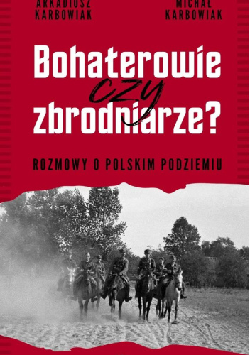Bohaterowie czy zbrodniarze? Rozmowy o polskim podziemiu