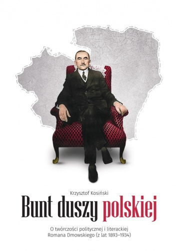 Bunt duszy polskiej. O twórczości politycznej i literackiej Romana Dmowskiego (z lat 1893-1934)