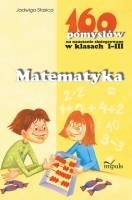 Matematyka. 160 pomysłów na nauczanie zintegrowane w klasach I-III