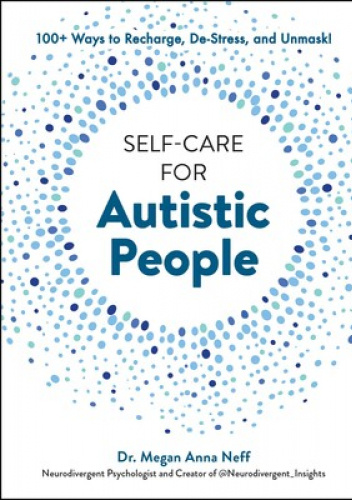 Self-Care for Autistic People. 100+ Ways to Recharge, De-Stress, and Unmask!