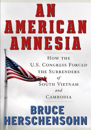 An American Amnesia: How the U.S. Congress Forced the Surrenders of South Vietnam and Cambodia