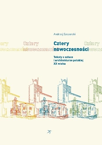 Cztery nowoczesności. Teksty o sztuce i architekturze polskiej XX wieku