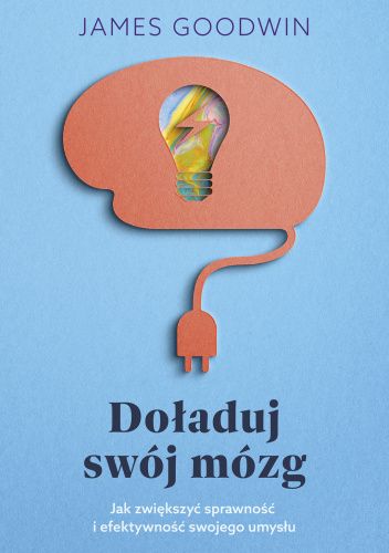 Doładuj swój mózg. Jak zwiększyć sprawność i efektywność swojego umysłu