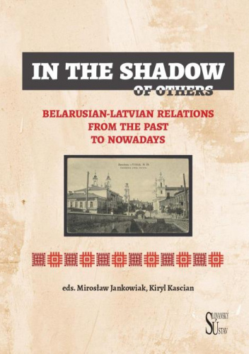 In the Shadow of Others. Belarusian-Latvian Relations from the Past to Nowadays