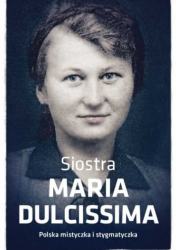 Siostra Maria Dulcissima. Polska mistyczka i stygmatyczka