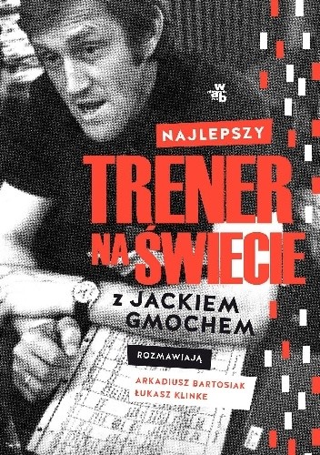 Najlepszy trener na świecie. Wywiad rzeka z Jackiem Gmochem