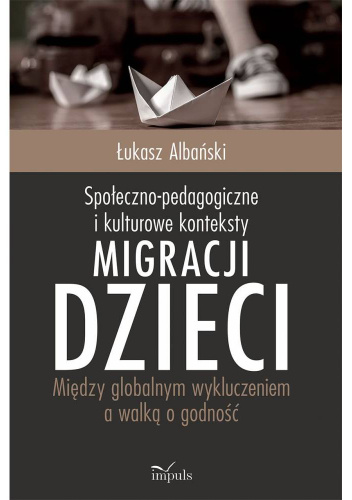 Społeczno-pedagogiczne i kulturowe konteksty migracji dzieci. Między globalnym wykluczeniem a walką o godność