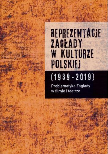 Reprezentacje Zagłady w kulturze polskiej (1939-2019). Tom 1. Problematyka Zagłady w filmie i teatrze