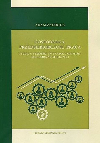 Gospodarka, przedsiębiorczość, praca. Studium z perspektywy katolickiej myśli ekonomiczno-społecznej