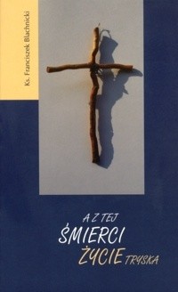 A z tej śmierci życie tryska