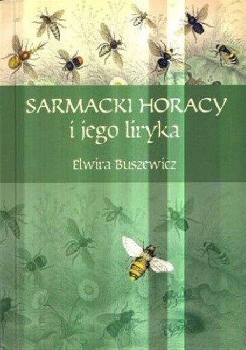 Sarmacki Horacy i jego liryka. Imitacja, gatunek, styl. Rzecz o poezji Macieja Kazimierza Sarbiewskiego