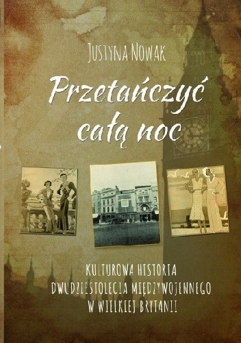 PRZETAŃCZYĆ CAŁĄ NOC Kulturowa historia dwudziestolecia międzywojennego  w Wielkiej Brytanii