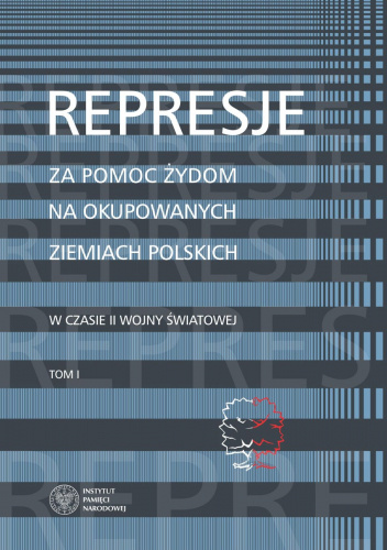 Represje za pomoc Żydom na okupowanych ziemiach polskich w czasie II wojny światowej Tom I